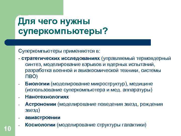 Для чего нужны суперкомпьютеры? 10 Суперкомпьютеры применяются в: - стратегических исследованиях (управляемый термоядерный синтез,