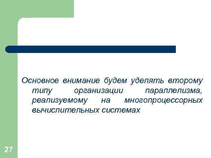 Основное внимание будем уделять второму типу организации параллелизма, реализуемому на многопроцессорных вычислительных системах 27