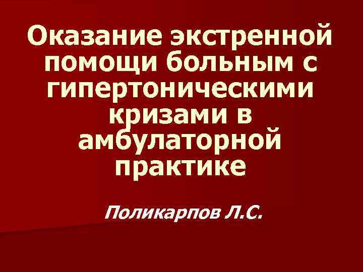 Оказание экстренной помощи больным с гипертоническими кризами в амбулаторной практике Поликарпов Л. С. 