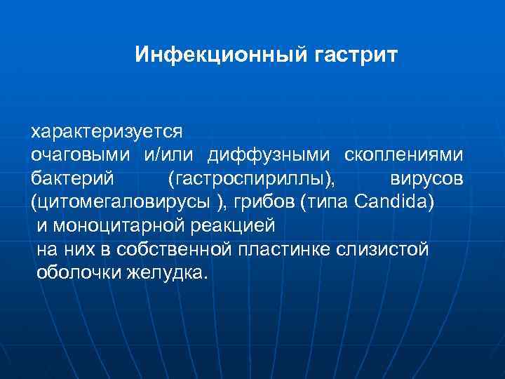 Инфекционный гастрит характеризуется очаговыми и/или диффузными скоплениями бактерий (гастроспириллы), вирусов (цитомегаловирусы ), грибов (типа