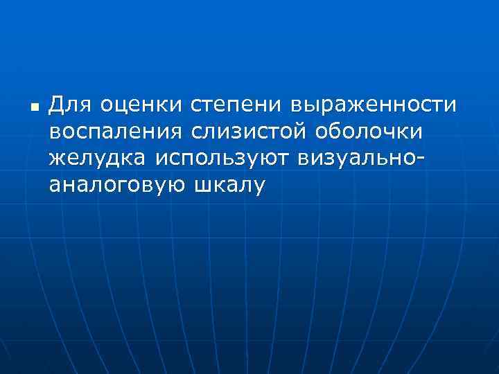 n Для оценки степени выраженности воспаления слизистой оболочки желудка используют визуальноаналоговую шкалу 