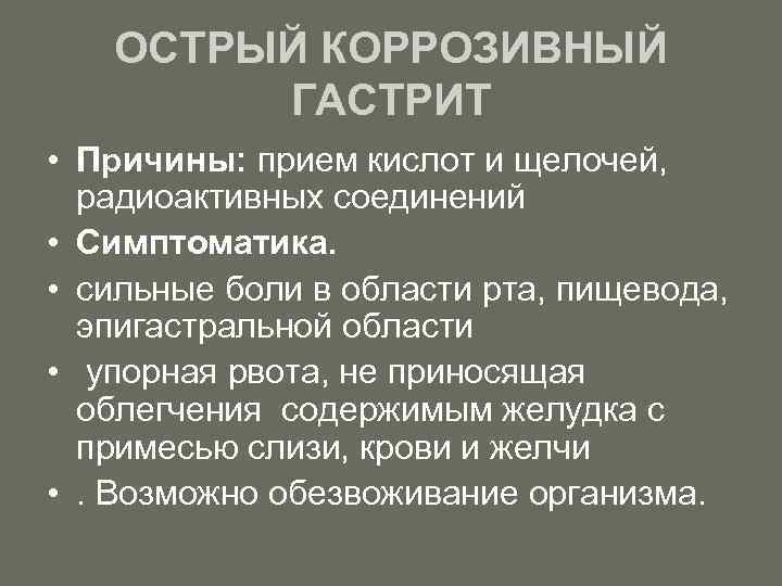 ОСТРЫЙ КОРРОЗИВНЫЙ ГАСТРИТ • Причины: прием кислот и щелочей, радиоактивных соединений • Симптоматика. •