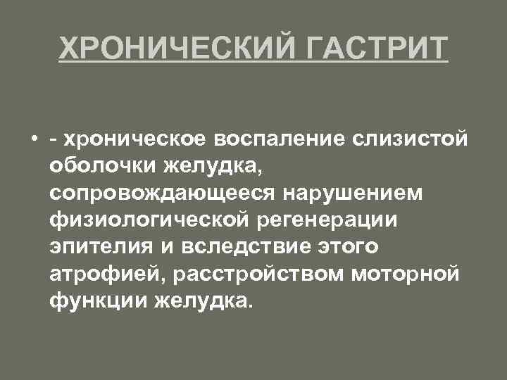 ХРОНИЧЕСКИЙ ГАСТРИТ • - хроническое воспаление слизистой оболочки желудка, сопровождающееся нарушением физиологической регенерации эпителия