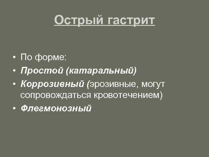 Острый гастрит • По форме: • Простой (катаральный) • Коррозивный (эрозивные, могут сопровождаться кровотечением)