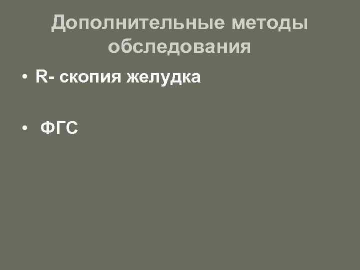 Дополнительные методы обследования • R- скопия желудка • ФГС 