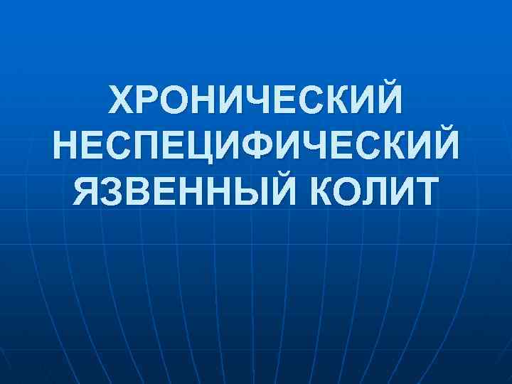 ХРОНИЧЕСКИЙ НЕСПЕЦИФИЧЕСКИЙ ЯЗВЕННЫЙ КОЛИТ 