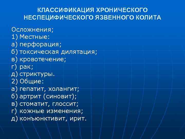 КЛАССИФИКАЦИЯ ХРОНИЧЕСКОГО НЕСПЕЦИФИЧЕСКОГО ЯЗВЕННОГО КОЛИТА Осложнения; 1) Местные: а) перфорация; б) токсическая дилятация; в)