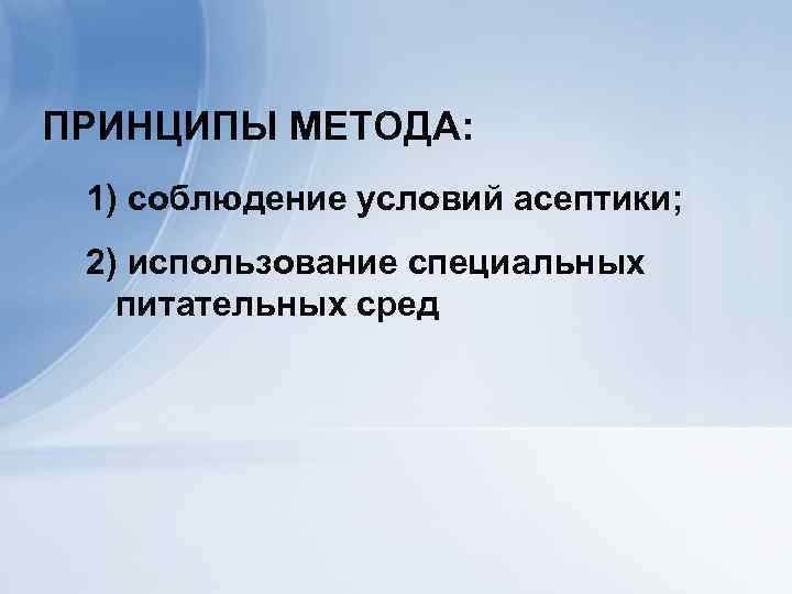 ПРИНЦИПЫ МЕТОДА: 1) соблюдение условий асептики; 2) использование специальных питательных сред 