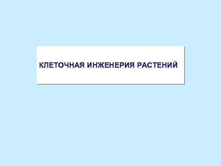 КЛЕТОЧНАЯ ИНЖЕНЕРИЯ РАСТЕНИЙ 