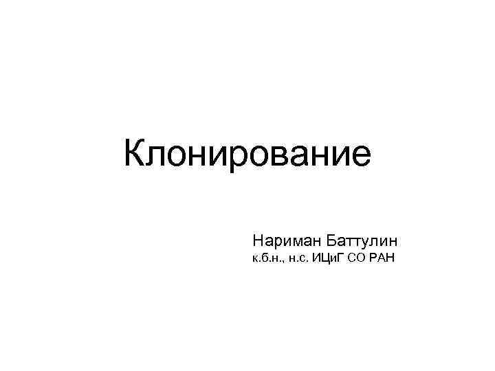 Клонирование Нариман Баттулин к. б. н. , н. с. ИЦи. Г СО РАН 