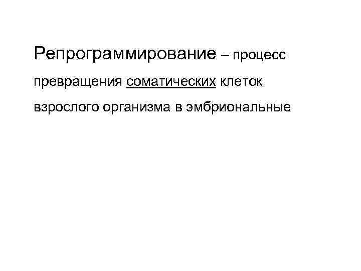 Репрограммирование – процесс превращения соматических клеток взрослого организма в эмбриональные 