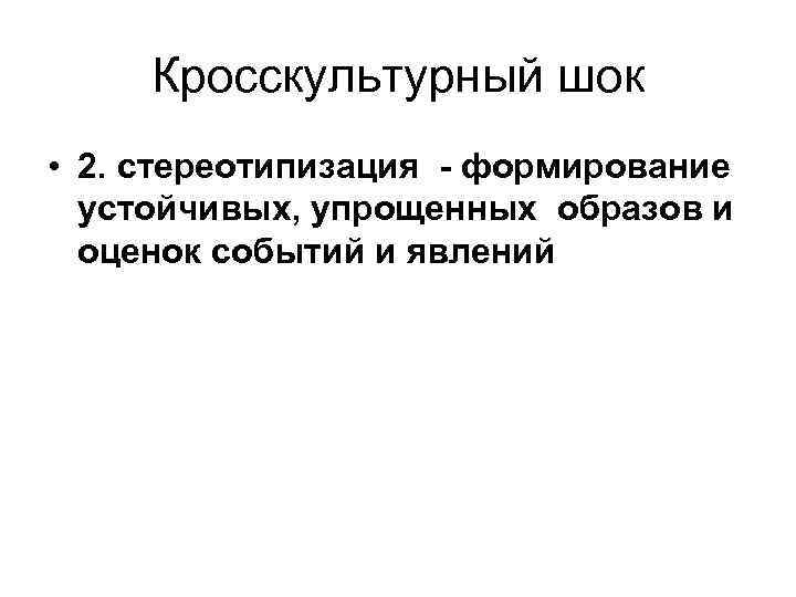 Кросскультурный шок • 2. стереотипизация - формирование устойчивых, упрощенных образов и оценок событий и