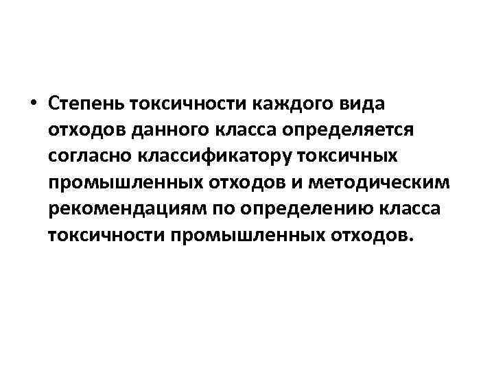  • Степень токсичности каждого вида отходов данного класса определяется согласно классификатору токсичных промышленных