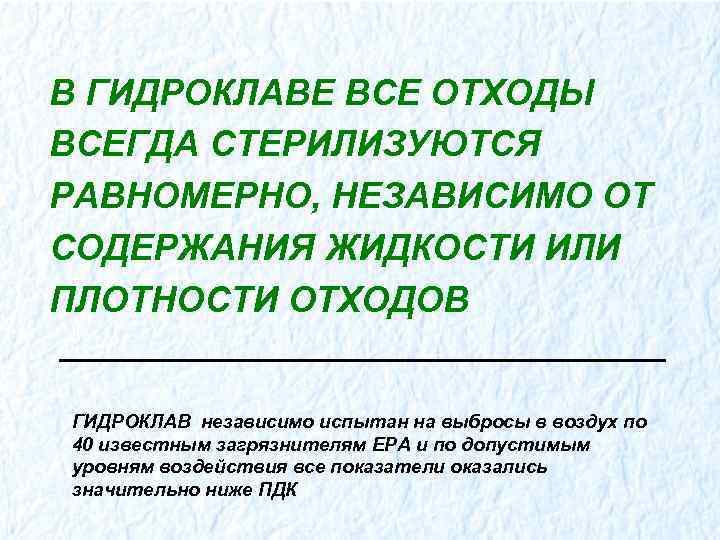 В ГИДРОКЛАВЕ ВСЕ ОТХОДЫ ВСЕГДА СТЕРИЛИЗУЮТСЯ РАВНОМЕРНО, НЕЗАВИСИМО ОТ СОДЕРЖАНИЯ ЖИДКОСТИ ИЛИ ПЛОТНОСТИ ОТХОДОВ