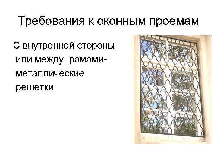 Требования к оконным проемам С внутренней стороны или между рамамиметаллические решетки 