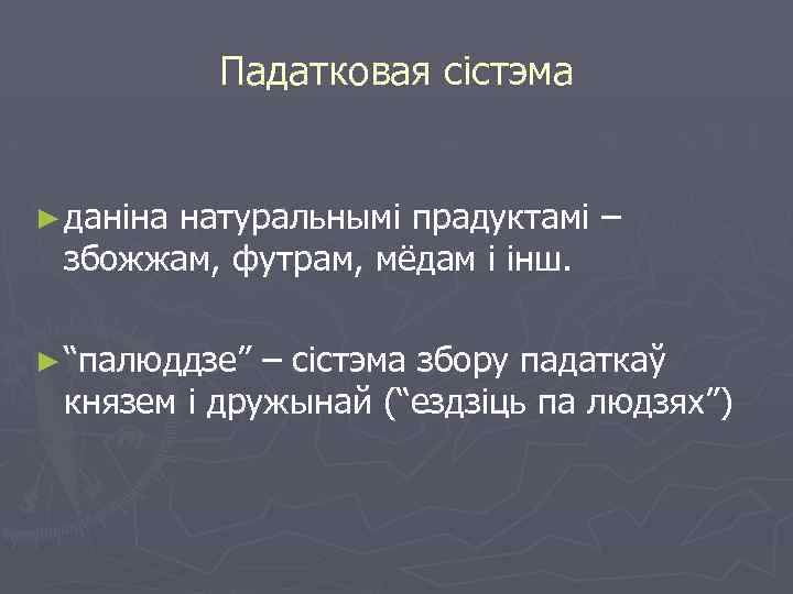 Падатковая сістэма ► даніна натуральнымі прадуктамі – збожжам, футрам, мёдам і інш. ► “палюддзе”