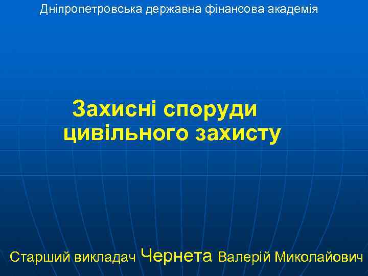 Дніпропетровська державна фінансова академія Захисні споруди цивільного захисту Старший викладач Чернета Валерій Миколайович 