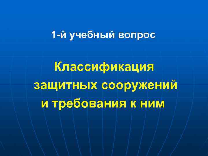 1 -й учебный вопрос Классификация защитных сооружений и требования к ним 