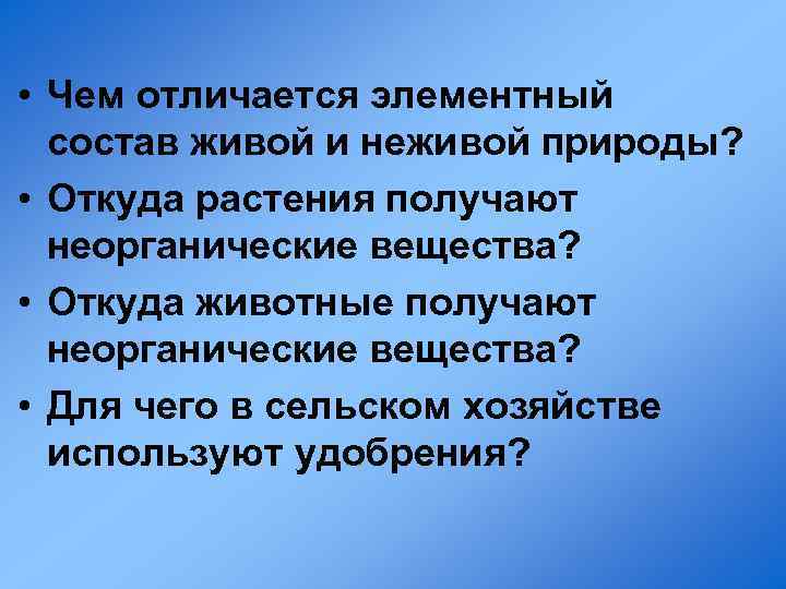  • Чем отличается элементный состав живой и неживой природы? • Откуда растения получают