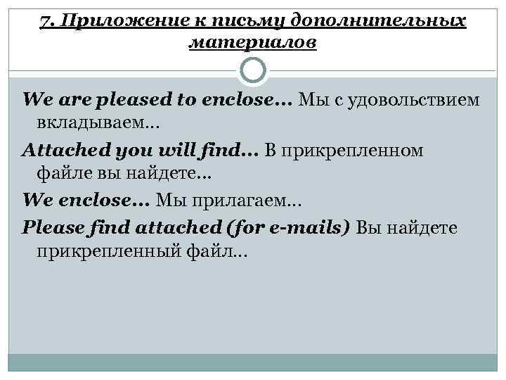 7. Приложение к письму дополнительных материалов We are pleased to enclose. . . Мы