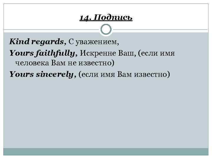 14. Подпись Kind regards, С уважением, Yours faithfully, Искренне Ваш, (если имя человека Вам