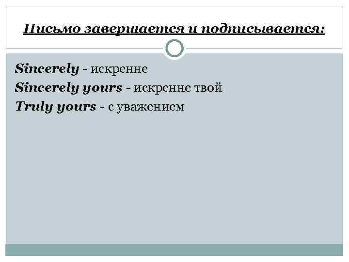 Письмо завершается и подписывается: Sincerely - искренне Sincerely yours - искренне твой Truly yours