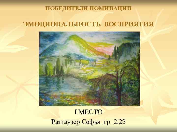 ПОБЕДИТЕЛИ НОМИНАЦИИ ЭМОЦИОНАЛЬНОСТЬ ВОСПРИЯТИЯ I МЕСТО Ратгаузер Софья гр. 2. 22 