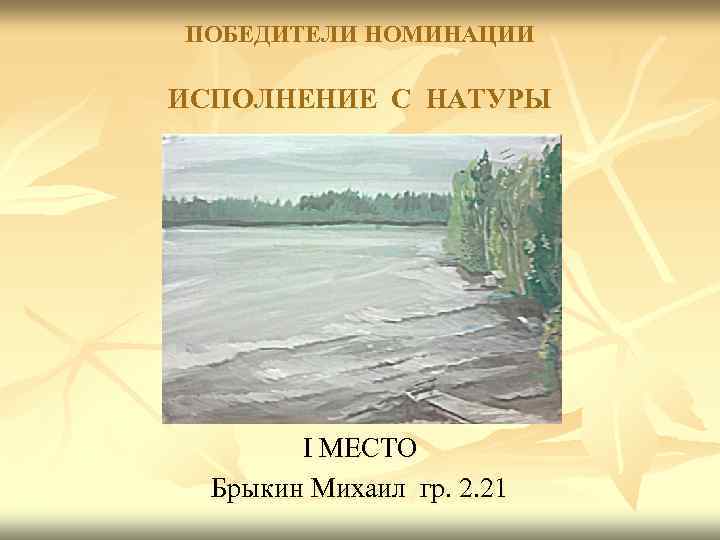 ПОБЕДИТЕЛИ НОМИНАЦИИ ИСПОЛНЕНИЕ С НАТУРЫ I МЕСТО Брыкин Михаил гр. 2. 21 