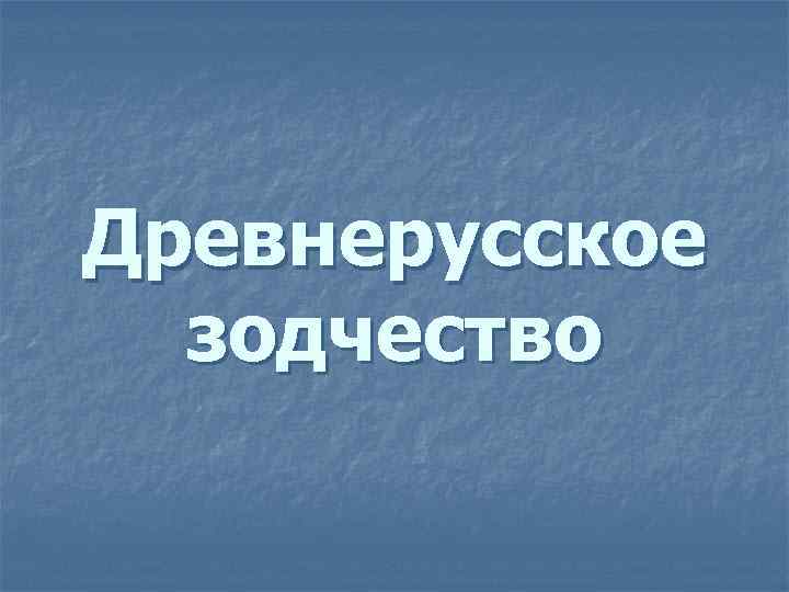 Древнерусское зодчество 