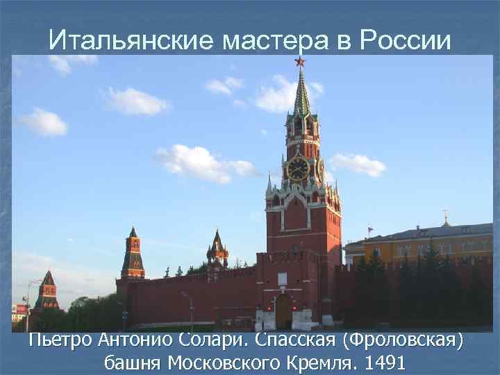 Итальянские мастера в России Пьетро Антонио Солари. Спасская (Фроловская) башня Московского Кремля. 1491 