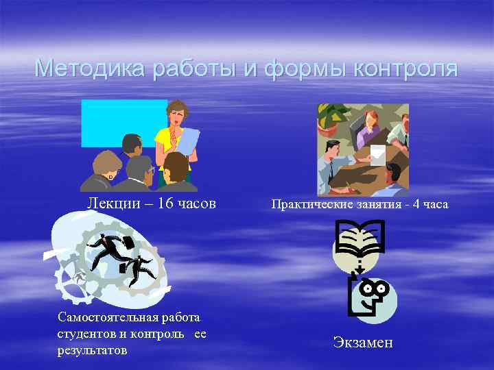Методика работы и формы контроля Лекции – 16 часов Самостоятельная работа студентов и контроль