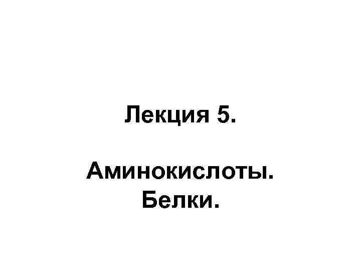 Лекция 5. Аминокислоты. Белки. 