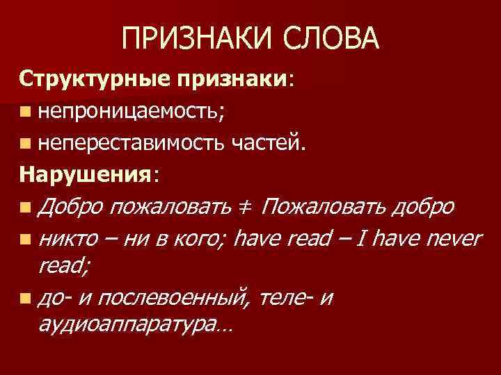 ПРИЗНАКИ СЛОВА Структурные признаки: n непроницаемость; n непереставимость частей. Нарушения: n Добро пожаловать ≠