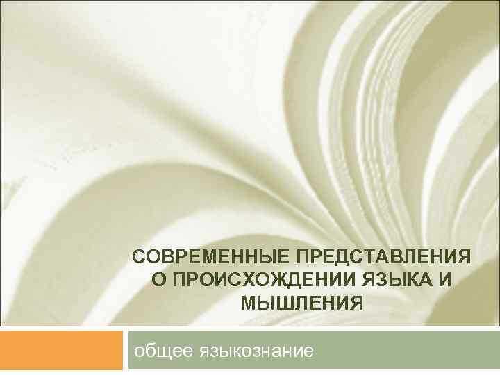 СОВРЕМЕННЫЕ ПРЕДСТАВЛЕНИЯ О ПРОИСХОЖДЕНИИ ЯЗЫКА И МЫШЛЕНИЯ общее языкознание 