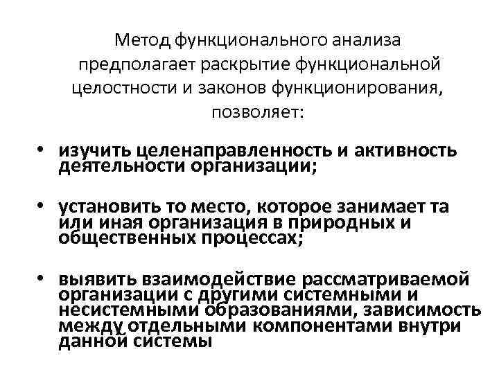 Метод функционального анализа предполагает раскрытие функциональной целостности и законов функционирования, позволяет: • изучить целенаправленность