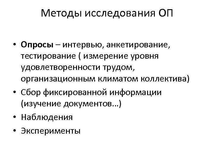 Методы исследования ОП • Опросы – интервью, анкетирование, тестирование ( измерение уровня удовлетворенности трудом,