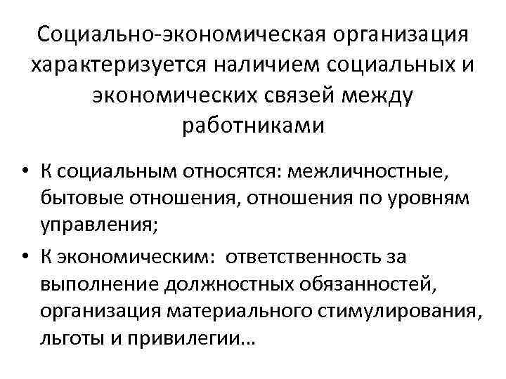 Социально-экономическая организация характеризуется наличием социальных и экономических связей между работниками • К социальным относятся: