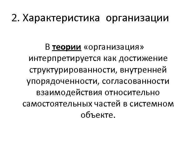 2. Характеристика организации В теории «организация» интерпретируется как достижение структурированности, внутренней упорядоченности, согласованности взаимодействия