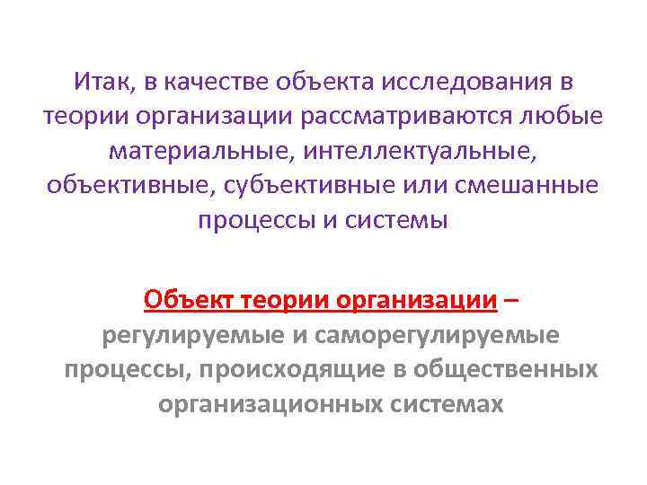 Итак, в качестве объекта исследования в теории организации рассматриваются любые материальные, интеллектуальные, объективные, субъективные