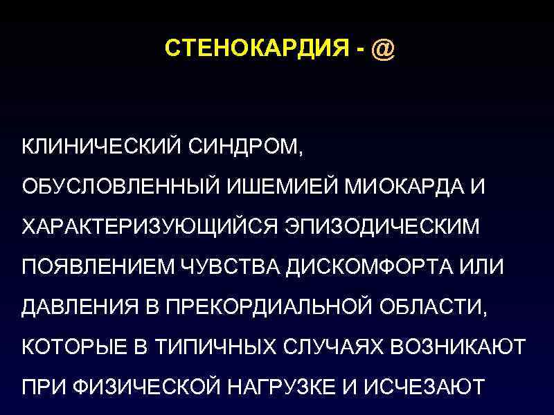 СТЕНОКАРДИЯ - @ КЛИНИЧЕСКИЙ СИНДРОМ, ОБУСЛОВЛЕННЫЙ ИШЕМИЕЙ МИОКАРДА И ХАРАКТЕРИЗУЮЩИЙСЯ ЭПИЗОДИЧЕСКИМ ПОЯВЛЕНИЕМ ЧУВСТВА ДИСКОМФОРТА