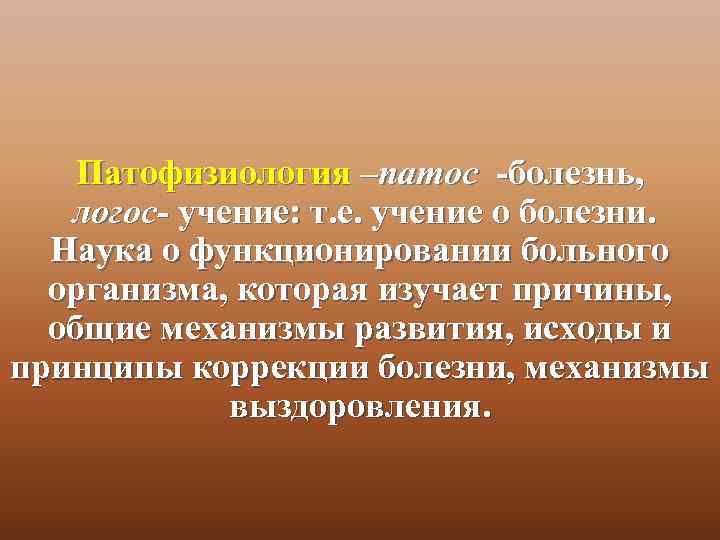 Патофизиология –патос -болезнь, логос- учение: т. е. учение о болезни. Наука о функционировании больного