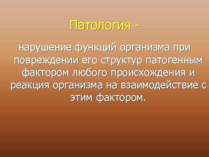 Патология нарушение функций организма при повреждении его структур патогенным фактором любого происхождения и реакция