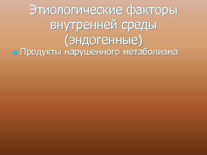 Этиологические факторы внутренней среды (эндогенные) n Продукты нарушенного метаболизма 