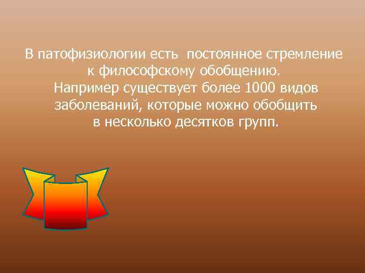 В патофизиологии есть постоянное стремление к философскому обобщению. Например существует более 1000 видов заболеваний,