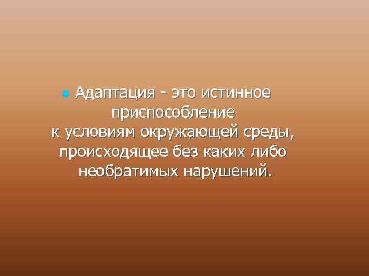 Адаптация - это истинное приспособление к условиям окружающей среды, происходящее без каких либо необратимых