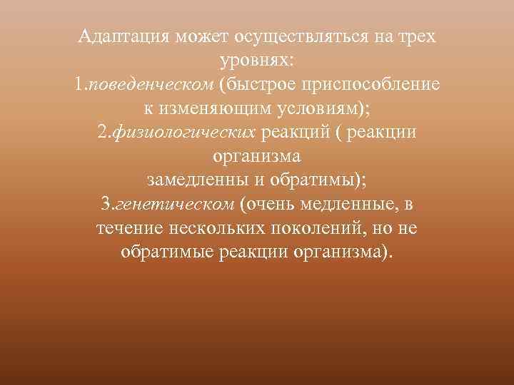 Адаптация может осуществляться на трех уровнях: 1. поведенческом (быстрое приспособление к изменяющим условиям); 2.