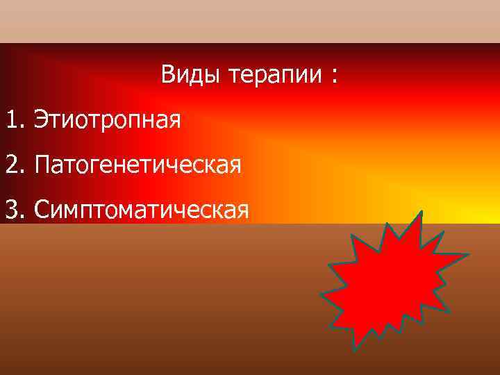 Виды терапии : 1. Этиотропная 2. Патогенетическая 3. Симптоматическая 