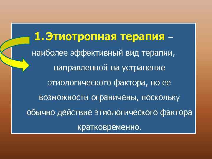 1. Этиотропная терапия – наиболее эффективный вид терапии, направленной на устранение этиологического фактора, но