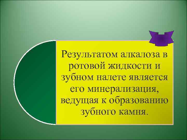 Результатом алкалоза в ротовой жидкости и зубном налете является его минерализация, ведущая к образованию