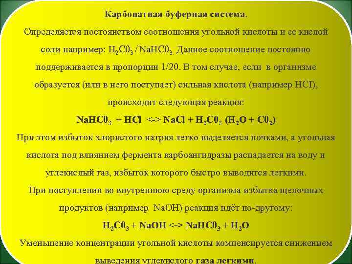 Карбонатная буферная система. Определяется постоянством соотношения угольной кислоты и ее кислой соли например: Н